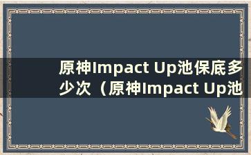 原神Impact Up池保底多少次（原神Impact Up池保底有时间限制吗）？